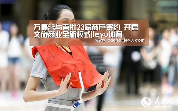 万峰谷与首批23家商户签约 开启文旅商业全新模式|leyu体育(图2) leyu体育