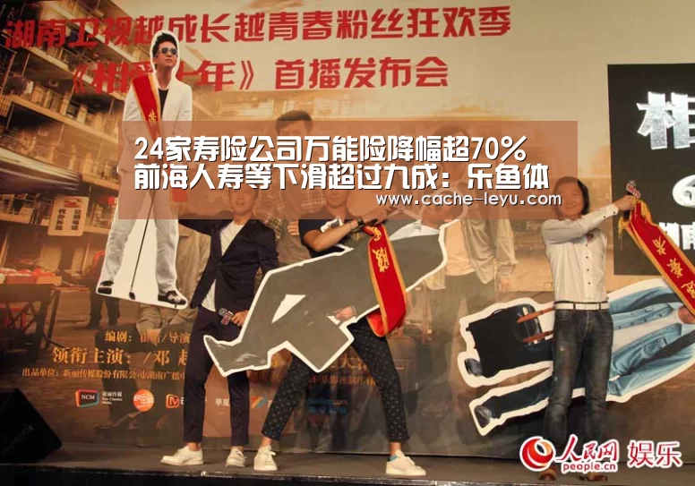 24家寿险公司万能险降幅超70% 前海人寿等下滑超过九成:乐鱼体育官网(图1) 乐鱼体育官网