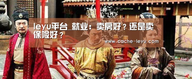 leyu平台_就业:卖房好?还是卖保险好?(图1) 乐鱼登录